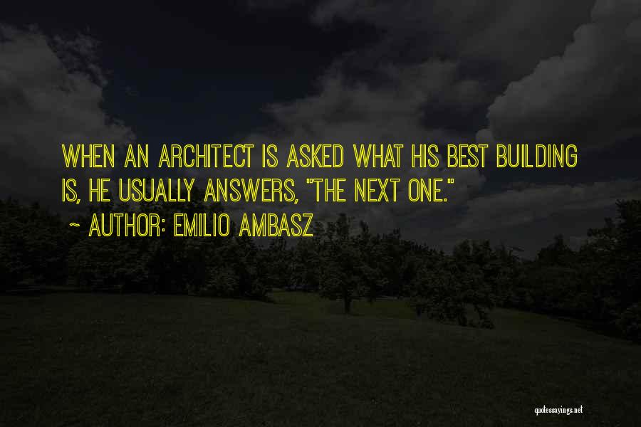 Emilio Ambasz Quotes: When An Architect Is Asked What His Best Building Is, He Usually Answers, The Next One.
