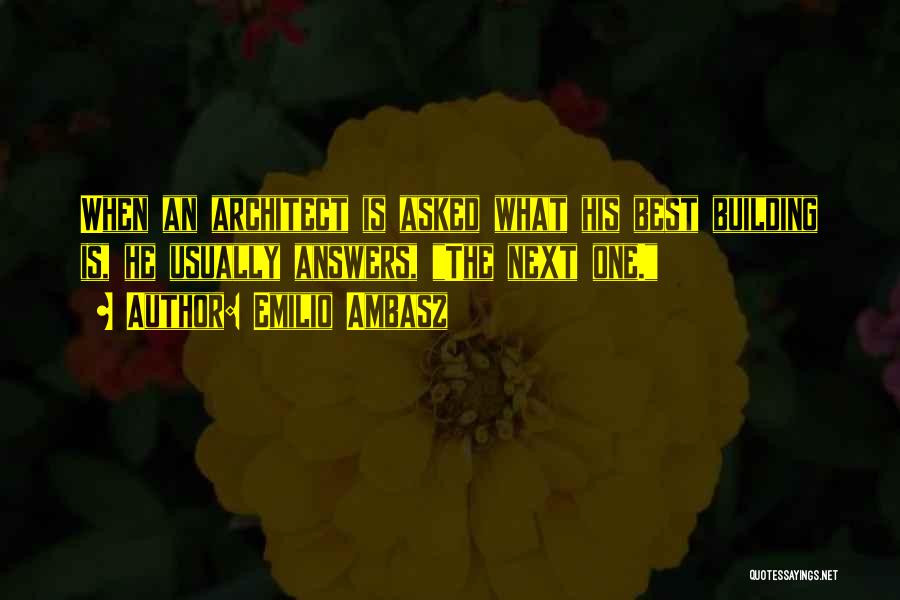 Emilio Ambasz Quotes: When An Architect Is Asked What His Best Building Is, He Usually Answers, The Next One.