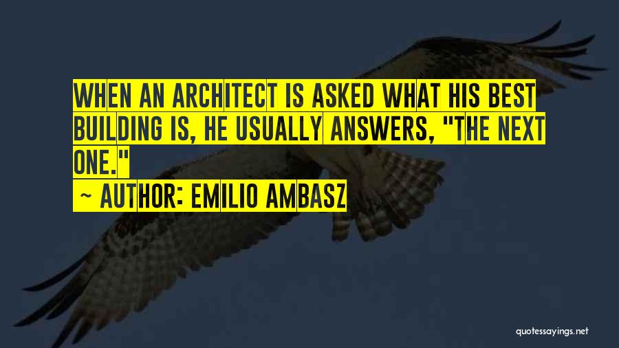 Emilio Ambasz Quotes: When An Architect Is Asked What His Best Building Is, He Usually Answers, The Next One.