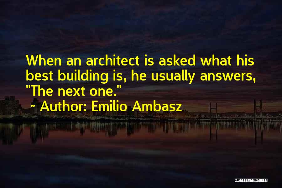 Emilio Ambasz Quotes: When An Architect Is Asked What His Best Building Is, He Usually Answers, The Next One.