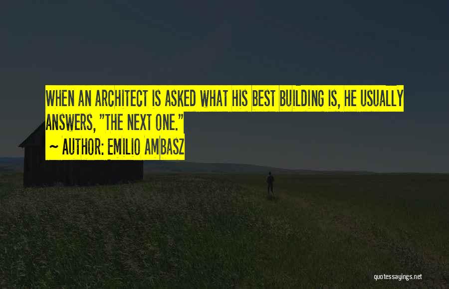 Emilio Ambasz Quotes: When An Architect Is Asked What His Best Building Is, He Usually Answers, The Next One.