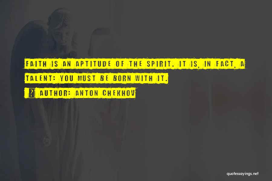 Anton Chekhov Quotes: Faith Is An Aptitude Of The Spirit. It Is, In Fact, A Talent: You Must Be Born With It.