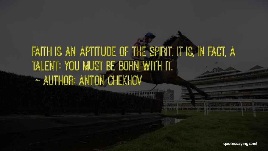 Anton Chekhov Quotes: Faith Is An Aptitude Of The Spirit. It Is, In Fact, A Talent: You Must Be Born With It.