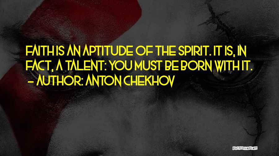 Anton Chekhov Quotes: Faith Is An Aptitude Of The Spirit. It Is, In Fact, A Talent: You Must Be Born With It.