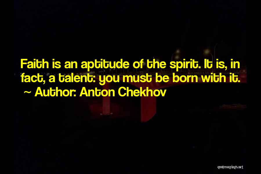 Anton Chekhov Quotes: Faith Is An Aptitude Of The Spirit. It Is, In Fact, A Talent: You Must Be Born With It.