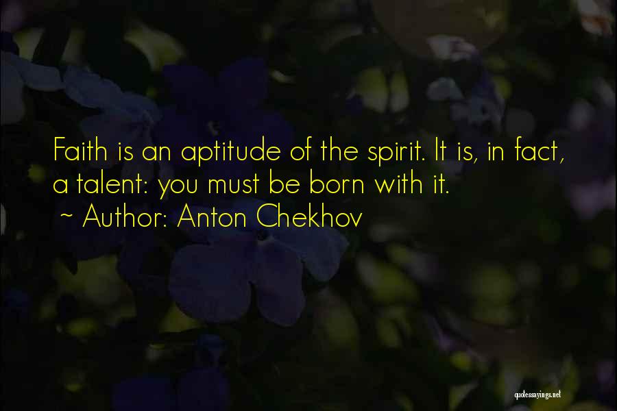 Anton Chekhov Quotes: Faith Is An Aptitude Of The Spirit. It Is, In Fact, A Talent: You Must Be Born With It.