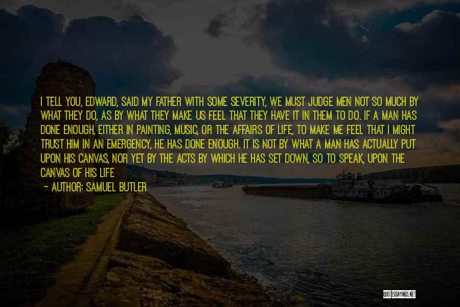 Samuel Butler Quotes: I Tell You, Edward, Said My Father With Some Severity, We Must Judge Men Not So Much By What They
