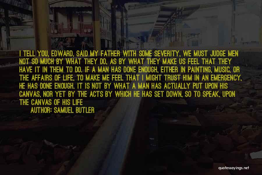 Samuel Butler Quotes: I Tell You, Edward, Said My Father With Some Severity, We Must Judge Men Not So Much By What They