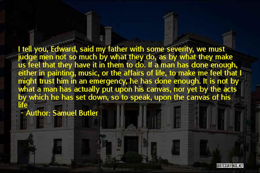 Samuel Butler Quotes: I Tell You, Edward, Said My Father With Some Severity, We Must Judge Men Not So Much By What They