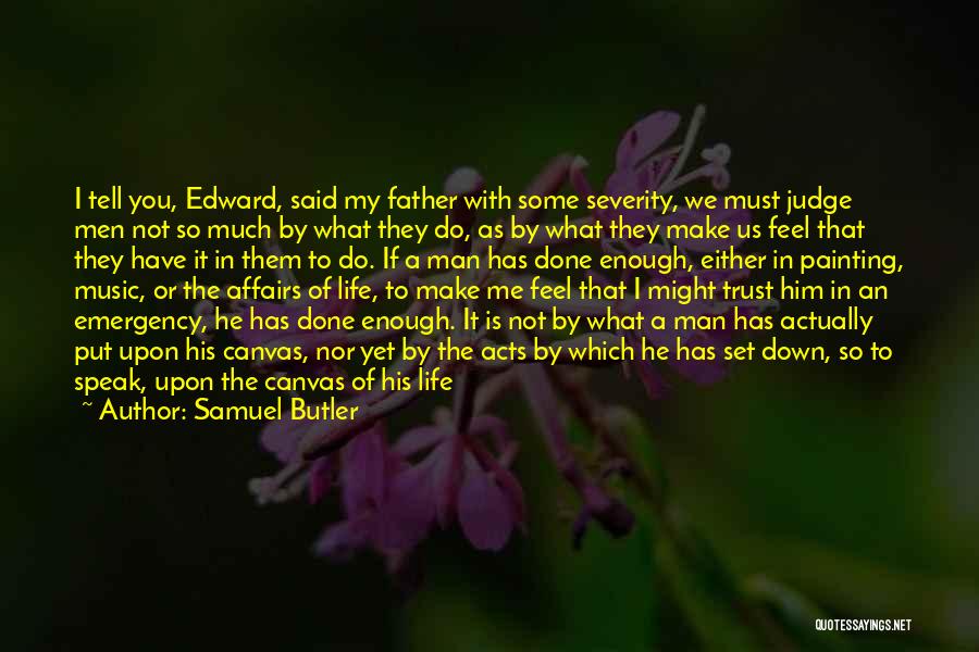 Samuel Butler Quotes: I Tell You, Edward, Said My Father With Some Severity, We Must Judge Men Not So Much By What They