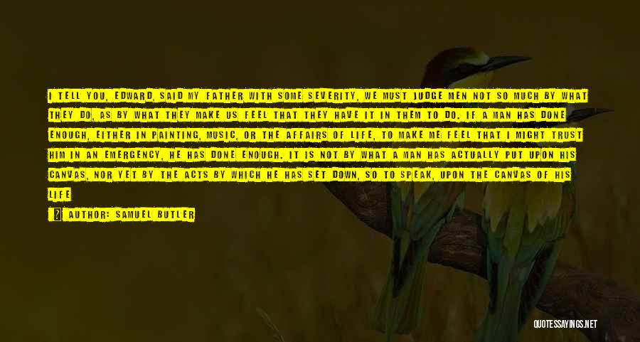 Samuel Butler Quotes: I Tell You, Edward, Said My Father With Some Severity, We Must Judge Men Not So Much By What They