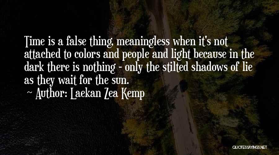 Laekan Zea Kemp Quotes: Time Is A False Thing, Meaningless When It's Not Attached To Colors And People And Light Because In The Dark