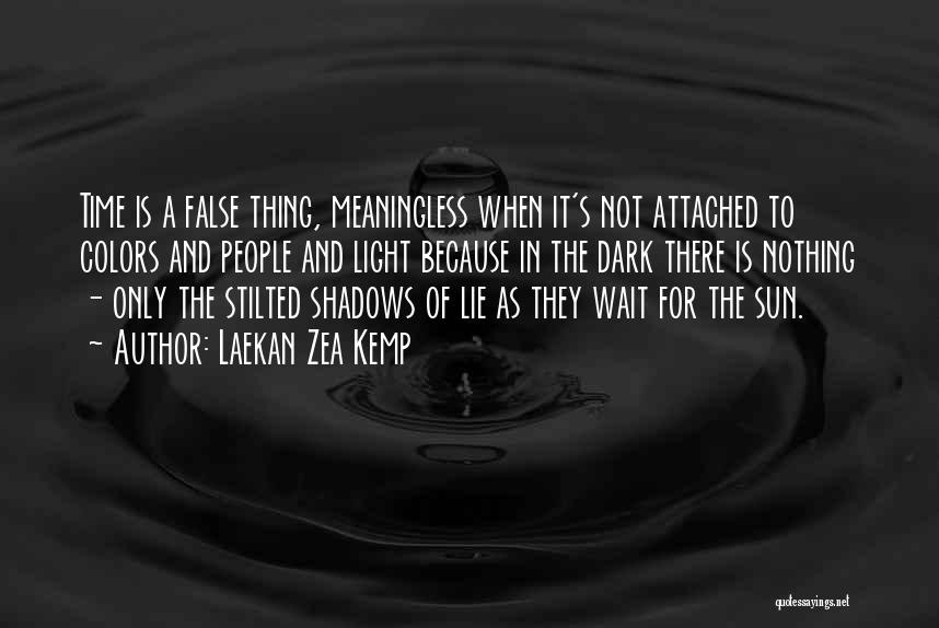 Laekan Zea Kemp Quotes: Time Is A False Thing, Meaningless When It's Not Attached To Colors And People And Light Because In The Dark