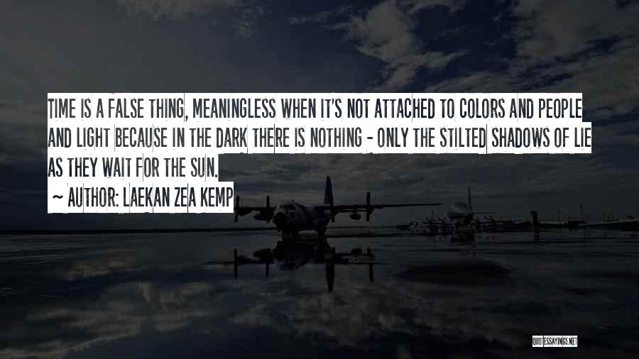 Laekan Zea Kemp Quotes: Time Is A False Thing, Meaningless When It's Not Attached To Colors And People And Light Because In The Dark