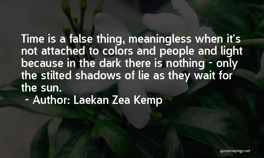 Laekan Zea Kemp Quotes: Time Is A False Thing, Meaningless When It's Not Attached To Colors And People And Light Because In The Dark