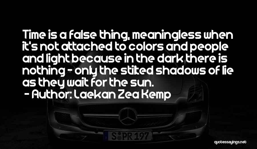 Laekan Zea Kemp Quotes: Time Is A False Thing, Meaningless When It's Not Attached To Colors And People And Light Because In The Dark