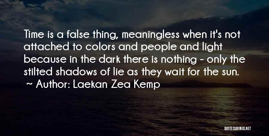 Laekan Zea Kemp Quotes: Time Is A False Thing, Meaningless When It's Not Attached To Colors And People And Light Because In The Dark