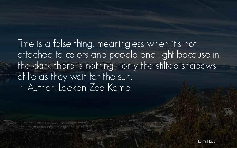 Laekan Zea Kemp Quotes: Time Is A False Thing, Meaningless When It's Not Attached To Colors And People And Light Because In The Dark