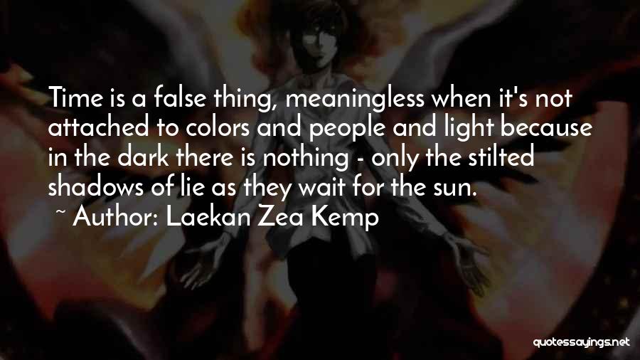 Laekan Zea Kemp Quotes: Time Is A False Thing, Meaningless When It's Not Attached To Colors And People And Light Because In The Dark