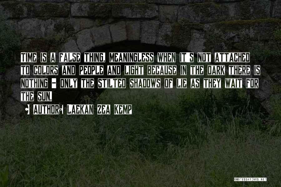 Laekan Zea Kemp Quotes: Time Is A False Thing, Meaningless When It's Not Attached To Colors And People And Light Because In The Dark