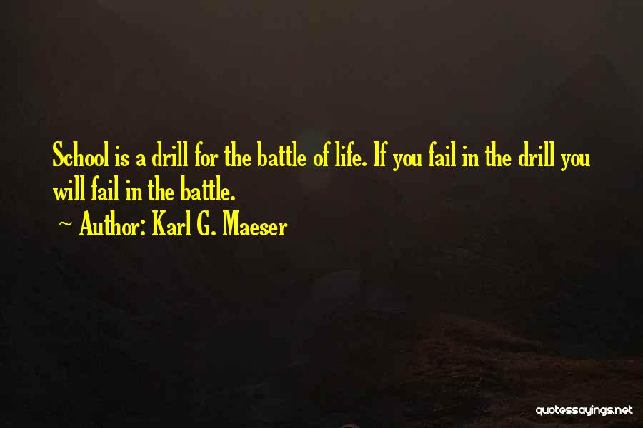 Karl G. Maeser Quotes: School Is A Drill For The Battle Of Life. If You Fail In The Drill You Will Fail In The