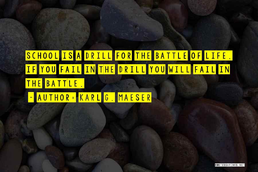 Karl G. Maeser Quotes: School Is A Drill For The Battle Of Life. If You Fail In The Drill You Will Fail In The