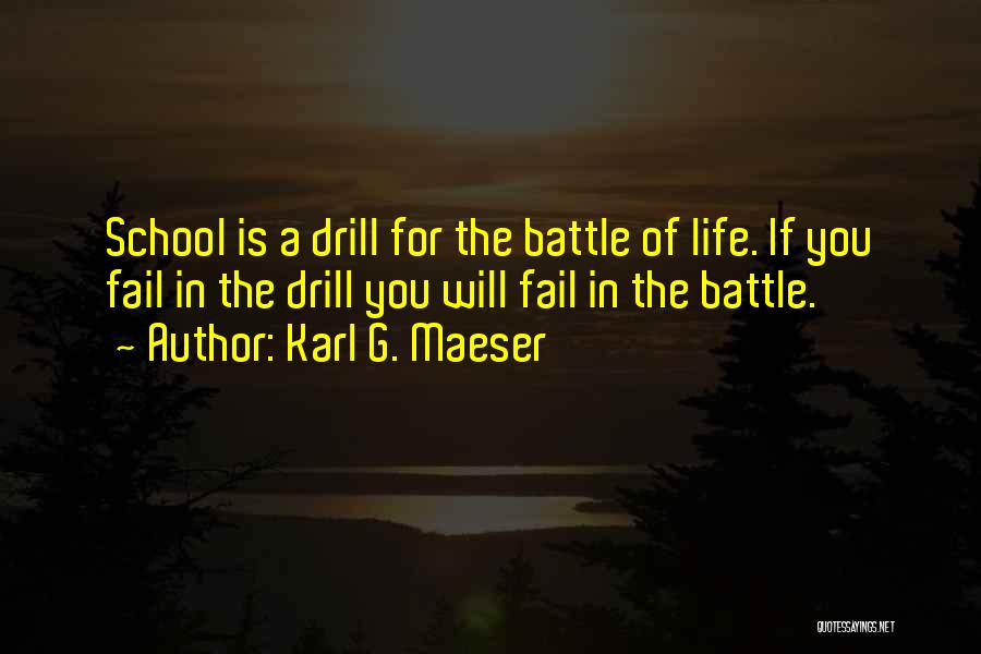 Karl G. Maeser Quotes: School Is A Drill For The Battle Of Life. If You Fail In The Drill You Will Fail In The