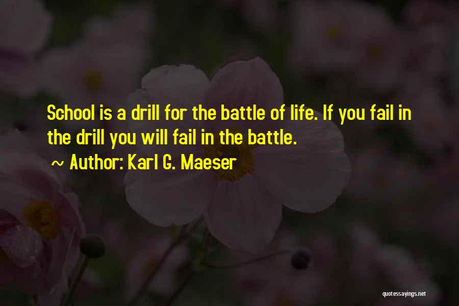 Karl G. Maeser Quotes: School Is A Drill For The Battle Of Life. If You Fail In The Drill You Will Fail In The