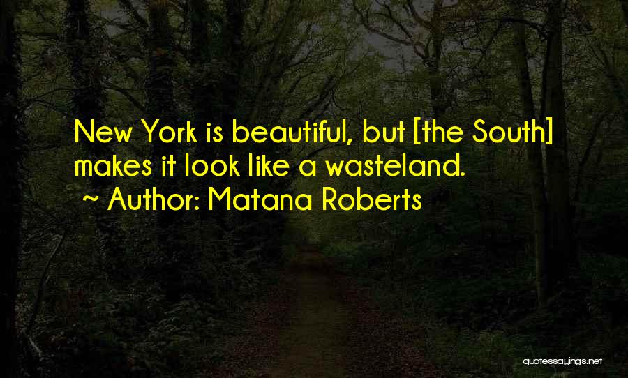 Matana Roberts Quotes: New York Is Beautiful, But [the South] Makes It Look Like A Wasteland.