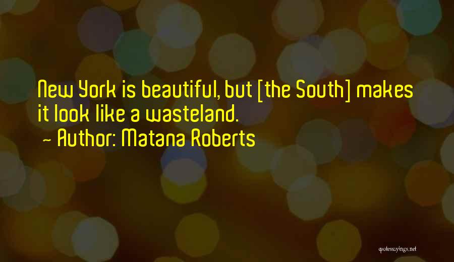 Matana Roberts Quotes: New York Is Beautiful, But [the South] Makes It Look Like A Wasteland.