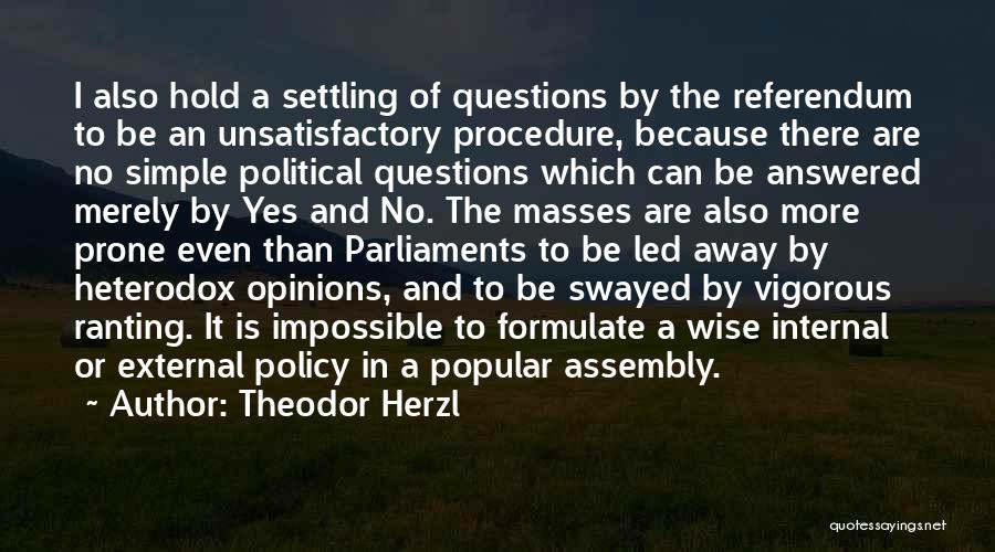 Theodor Herzl Quotes: I Also Hold A Settling Of Questions By The Referendum To Be An Unsatisfactory Procedure, Because There Are No Simple