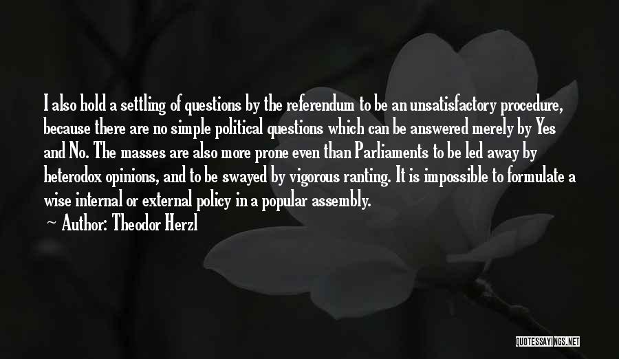 Theodor Herzl Quotes: I Also Hold A Settling Of Questions By The Referendum To Be An Unsatisfactory Procedure, Because There Are No Simple