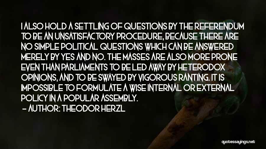 Theodor Herzl Quotes: I Also Hold A Settling Of Questions By The Referendum To Be An Unsatisfactory Procedure, Because There Are No Simple