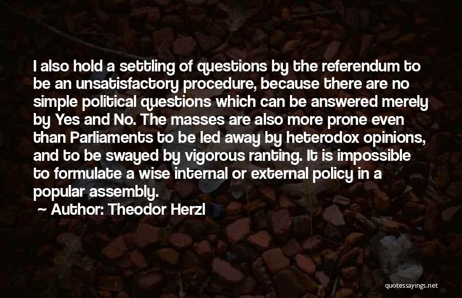 Theodor Herzl Quotes: I Also Hold A Settling Of Questions By The Referendum To Be An Unsatisfactory Procedure, Because There Are No Simple