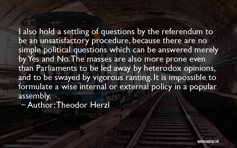 Theodor Herzl Quotes: I Also Hold A Settling Of Questions By The Referendum To Be An Unsatisfactory Procedure, Because There Are No Simple