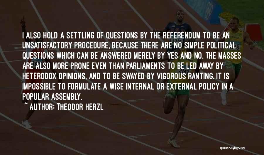 Theodor Herzl Quotes: I Also Hold A Settling Of Questions By The Referendum To Be An Unsatisfactory Procedure, Because There Are No Simple