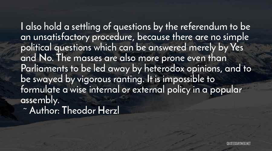 Theodor Herzl Quotes: I Also Hold A Settling Of Questions By The Referendum To Be An Unsatisfactory Procedure, Because There Are No Simple