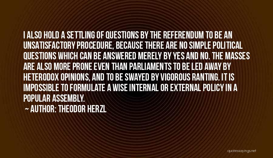 Theodor Herzl Quotes: I Also Hold A Settling Of Questions By The Referendum To Be An Unsatisfactory Procedure, Because There Are No Simple