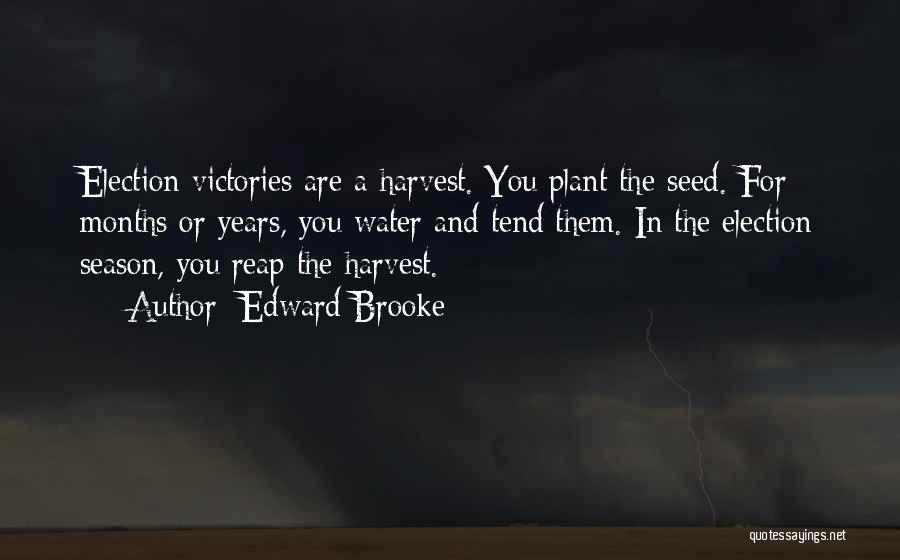 Edward Brooke Quotes: Election Victories Are A Harvest. You Plant The Seed. For Months Or Years, You Water And Tend Them. In The