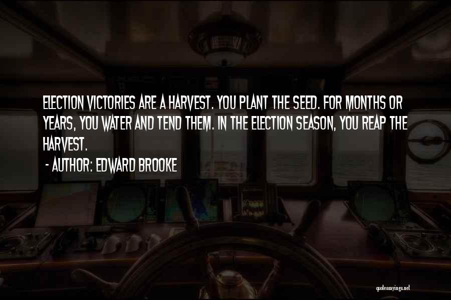 Edward Brooke Quotes: Election Victories Are A Harvest. You Plant The Seed. For Months Or Years, You Water And Tend Them. In The