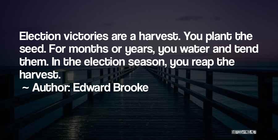 Edward Brooke Quotes: Election Victories Are A Harvest. You Plant The Seed. For Months Or Years, You Water And Tend Them. In The