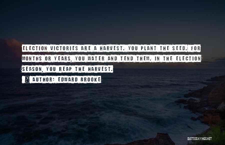 Edward Brooke Quotes: Election Victories Are A Harvest. You Plant The Seed. For Months Or Years, You Water And Tend Them. In The