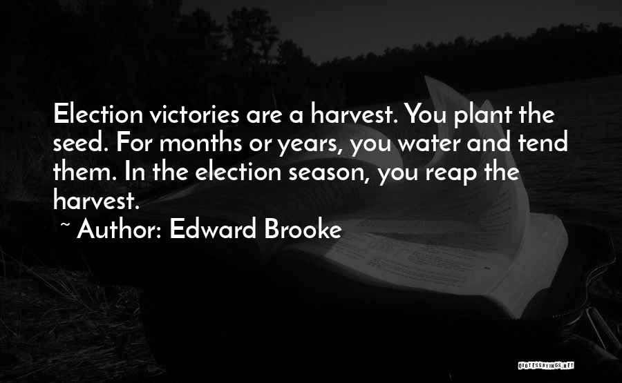 Edward Brooke Quotes: Election Victories Are A Harvest. You Plant The Seed. For Months Or Years, You Water And Tend Them. In The