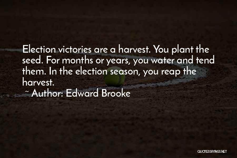 Edward Brooke Quotes: Election Victories Are A Harvest. You Plant The Seed. For Months Or Years, You Water And Tend Them. In The
