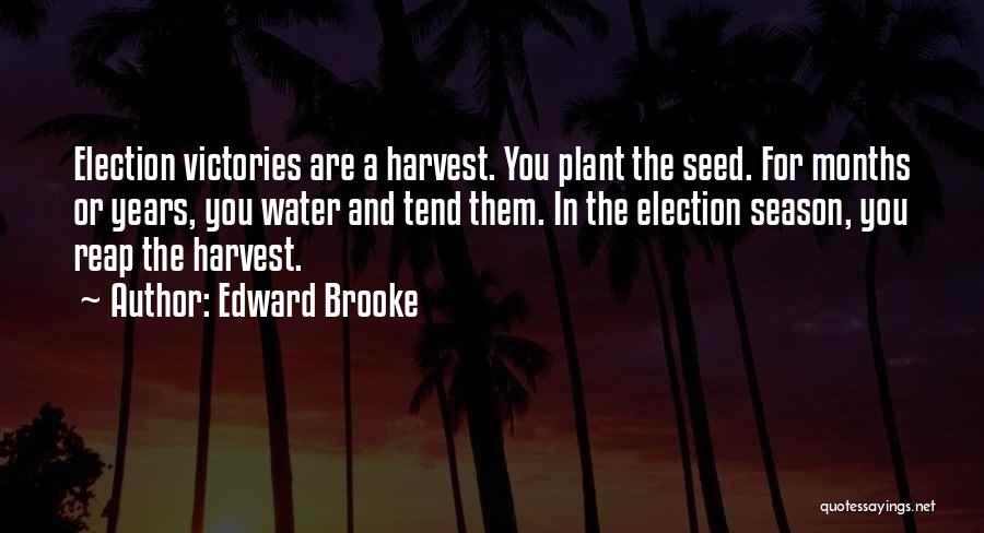 Edward Brooke Quotes: Election Victories Are A Harvest. You Plant The Seed. For Months Or Years, You Water And Tend Them. In The