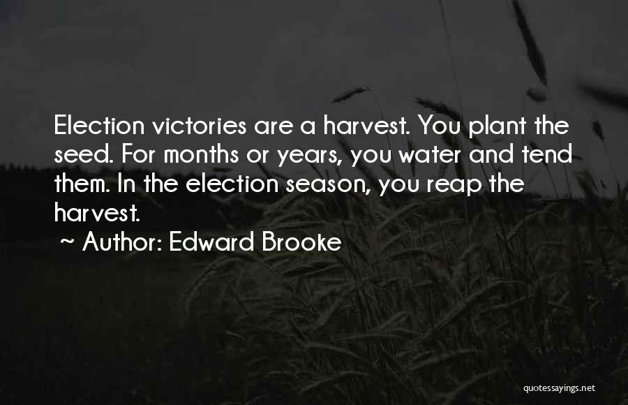Edward Brooke Quotes: Election Victories Are A Harvest. You Plant The Seed. For Months Or Years, You Water And Tend Them. In The