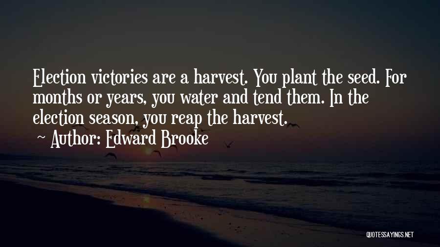 Edward Brooke Quotes: Election Victories Are A Harvest. You Plant The Seed. For Months Or Years, You Water And Tend Them. In The