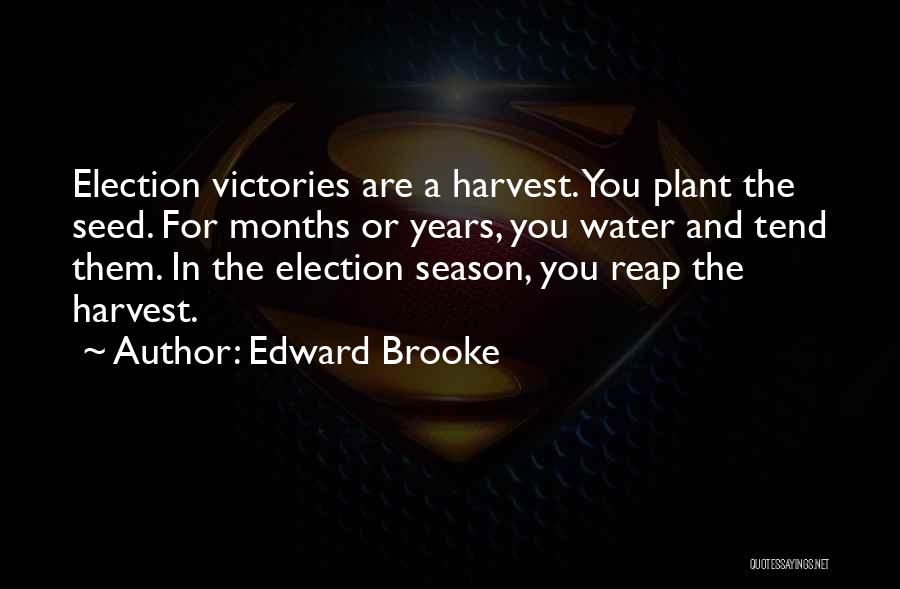 Edward Brooke Quotes: Election Victories Are A Harvest. You Plant The Seed. For Months Or Years, You Water And Tend Them. In The