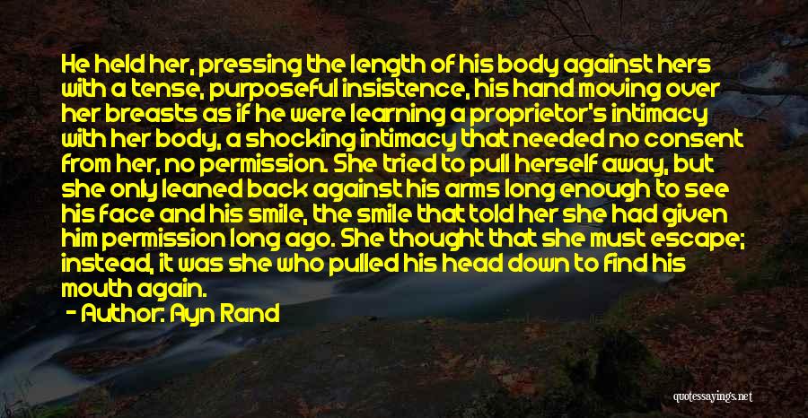 Ayn Rand Quotes: He Held Her, Pressing The Length Of His Body Against Hers With A Tense, Purposeful Insistence, His Hand Moving Over