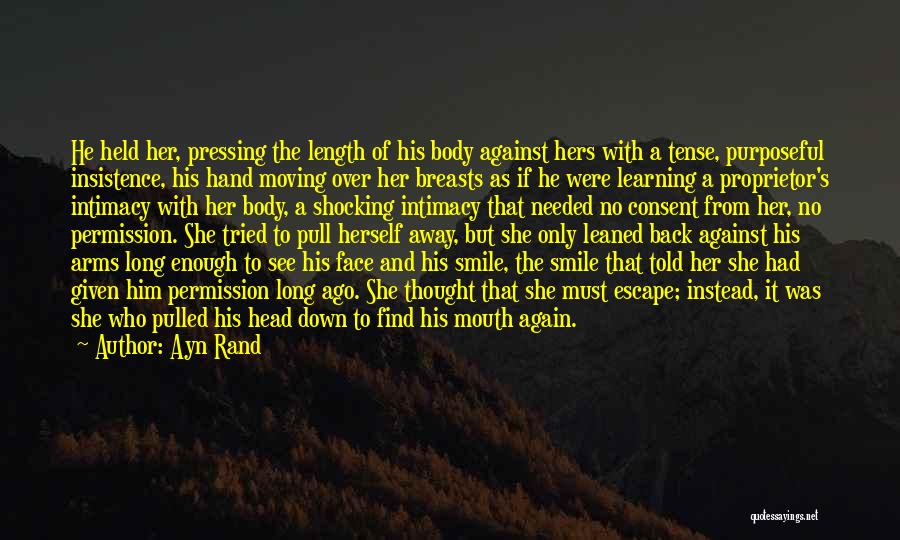 Ayn Rand Quotes: He Held Her, Pressing The Length Of His Body Against Hers With A Tense, Purposeful Insistence, His Hand Moving Over